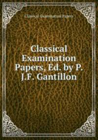 Classical Examination Papers, Ed. by P.J.F. Gantillon