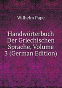 Handworterbuch Der Griechischen Sprache, Volume 3 (German Edition)