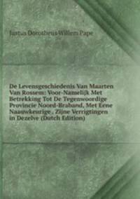 De Levensgeschiedenis Van Maarten Van Rossem: Voor-Namelijk Met Betrekking Tot De Tegenwoordige Provincie Noord-Braband, Met Eene Naauwkeurige . Zijne Verrigtingen in Dezelve (Dutch Edition)