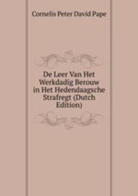 De Leer Van Het Werkdadig Berouw in Het Hedendaagsche Strafregt (Dutch Edition)