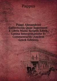 Pappi Alexandrini Collectionis Quae Supersunt: E Libris Manu Scriptis Editit, Latina Interpretatione Et Commentariis (Ancient Greek Edition)