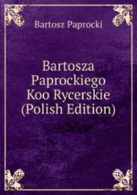 Bartosza Paprockiego Koo Rycerskie (Polish Edition)