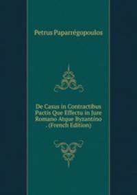 De Casus in Contractibus Pactis Que Effectu in Jure Romano Atque Byzantino . (French Edition)