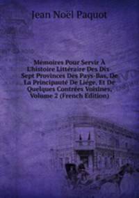 M?moires Pour Servir ? L'histoire Litt?raire Des Dix-Sept Provinces Des Pays-Bas, De La Principaut? De Li?ge, Et De Quelques Contr?es Voisines, Volume 2 (French Edition)