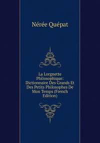 La Lorgnette Philosophique: Dictionnaire Des Grands Et Des Petits Philosophes De Mon Temps (French Edition)