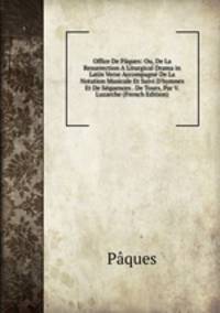 Office De P?ques: Ou, De La Resurrection A Liturgical Drama in Latin Verse Accompagn? De La Notation Musicale Et Suivi D'hymnes Et De S?quences . De Tours, Par V. Luzarche (French Edition)