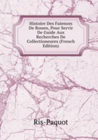 Histoire Des Faiences De Rouen, Pour Servir De Guide Aux Recherches De Collectioneures (French Edition)