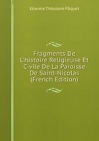 Fragments De L'histoire Religieuse Et Civile De La Paroisse De Saint-Nicolas (French Edition)
