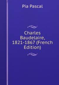 Charles Baudelaire, 1821-1867 (French Edition)