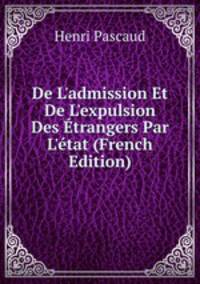 De L'admission Et De L'expulsion Des ?trangers Par L'?tat (French Edition)