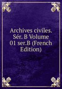 Archives civiles. Ser. B Volume 01 ser.B (French Edition)