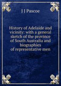 History of Adelaide and vicinity: with a general sketch of the province of South Australia and biographies of representative men
