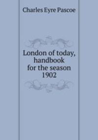 London of today, handbook for the season 1902