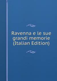 Ravenna e le sue grandi memorie (Italian Edition)