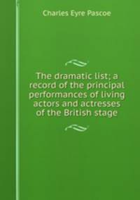 The dramatic list; a record of the principal performances of living actors and actresses of the British stage
