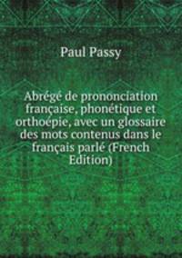 Abrege de prononciation francaise, phonetique et orthoepie, avec un glossaire des mots contenus dans le francais parle (French Edition)