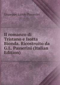 Il romanzo di Tristano e Isotta Bionda. Ricostruito da G.L. Passerini (Italian Edition)