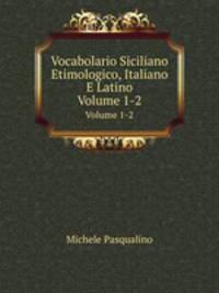 Vocabolario Siciliano Etimologico, Italiano E Latino. Volume 1-2