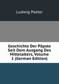 Geschichte Der P?pste Seit Dem Ausgang Des Mittelalters, Volume 1 (German Edition)