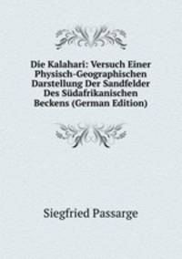 Die Kalahari: Versuch Einer Physisch-Geographischen Darstellung Der Sandfelder Des S?dafrikanischen Beckens (German Edition)