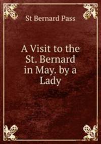 A Visit to the St. Bernard in May. by a Lady