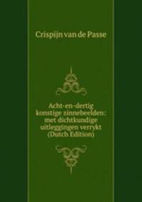 Acht-en-dertig konstige zinnebeelden: met dichtkundige uitleggingen verrykt (Dutch Edition)