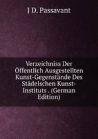 Verzeichniss Der Offentlich Ausgestellten Kunst-Gegenstande Des Stadelschen Kunst-Instituts . (German Edition)