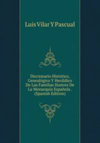 Diccionario Historico, Genealogico Y Heraldico De Las Familias Ilustres De La Monarquia Espanola . (Spanish Edition)