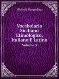 Vocabolario Siciliano Etimologico, Italiano E Latino. Volume 3
