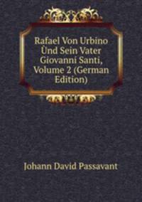 Rafael Von Urbino Und Sein Vater Giovanni Santi, Volume 2 (German Edition)