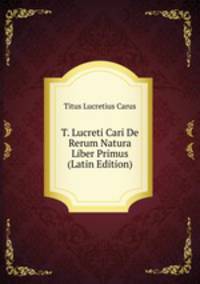 T. Lucreti Cari De Rerum Natura Liber Primus (Latin Edition)