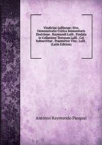 Vindiciae Lullianae; Sive, Demonstratio Critica Immunitatis Doctrinae . Raymundi Lulli . Findata in Collatione Textuum Lulli . Cui Subnectitur . Praemittur Vita . Lulli . (Latin Edition)