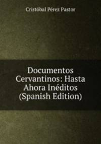 Documentos Cervantinos: Hasta Ahora Ineditos (Spanish Edition)