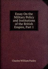 Essay On the Military Policy and Institutions of the British Empire, Part 1