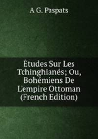 ?tudes Sur Les Tchinghian?s; Ou, Boh?miens De L'empire Ottoman (French Edition)