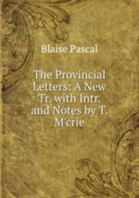 The Provincial Letters: A New Tr. with Intr. and Notes by T. M'crie