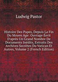 Histoire Des Papes, Depuis La Fin Du Moyen Age: Ouvrage ?erit D'apr?s Un Grand Nombre De Documents In?dits, Extraits Des Archives Secr?tes Du Vatican Et Autres, Volume 2 (French Edition)