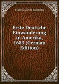 Erste Deutsche Einwanderung in Amerika, 1683 (German Edition)