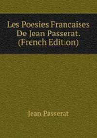 Les Poesies Francaises De Jean Passerat. (French Edition)