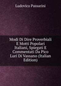 Modi Di Dire Proverbiali E Motti Popolari Italiani, Spiegati E Commentati Da Pico Luri Di Vassano (Italian Edition)