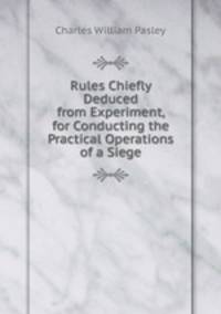 Rules Chiefly Deduced from Experiment, for Conducting the Practical Operations of a Siege