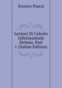 Lezioni Di Calcolo Infinitesimale Dettate, Part 1 (Italian Edition)