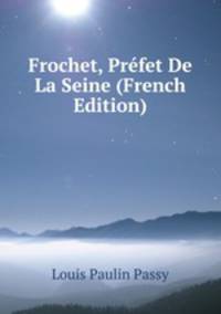 Frochet, Prefet De La Seine (French Edition)