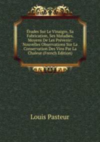 Etudes Sur Le Vinaigre, Sa Fabrication, Ses Maladies, Moyens De Les Prevenir: Nouvelles Observations Sur La Conservation Des Vins Par La Chaleur (French Edition)
