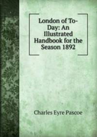 London of To-Day: An Illustrated Handbook for the Season 1892