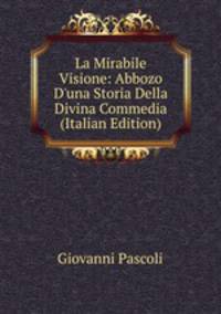 La Mirabile Visione: Abbozo D'una Storia Della Divina Commedia (Italian Edition)