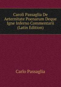 Caroli Passaglia De Aeternitate Poenarum Deque Igne Inferno Commentarii (Latin Edition)