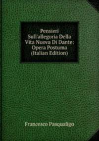 Pensieri Sull'allegoria Della Vita Nuova Di Dante: Opera Postuma (Italian Edition)