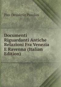 Documenti Riguardanti Antiche Relazioni Fra Venezia E Ravenna (Italian Edition)