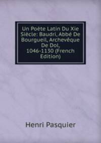 Un Poete Latin Du Xie Siecle: Baudri, Abbe De Bourgueil, Archeveque De Dol, 1046-1130 (French Edition)